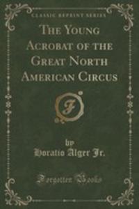 The Young Acrobat Of The Great North American Circus (Classic Reprint) - 2854742068