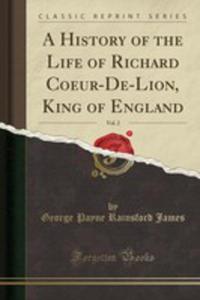 A History Of The Life Of Richard Coeur-de-lion, King Of England, Vol. 2 (Classic Reprint) - 2854836641