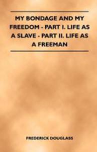 My Bondage And My Freedom - Part I. Life As A Slave - Part Ii. Life As A Freeman - 2855760216