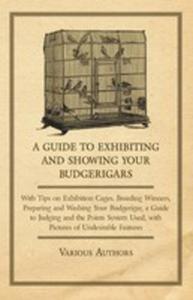 A Guide To Exhibiting And Showing Your Budgerigars - With Tips On Exhibition Cages. Breeding Winners, Preparing And Washing Your Budgerigar, A Guide To Judging And The Points System Used, With Picture - 2854865736