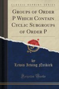 Groups Of Order P Which Contain Cyclic Subgroups Of Order P (Classic Reprint)