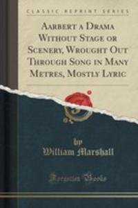 Aarbert A Drama Without Stage Or Scenery, Wrought Out Through Song In Many Metres, Mostly Lyric (Classic Reprint) - 2854669644