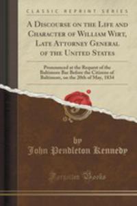 A Discourse On The Life And Character Of William Wirt, Late Attorney General Of The United States - 2855148495