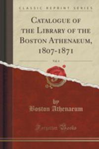 Catalogue Of The Library Of The Boston Athenaeum, 1807-1871, Vol. 4 (Classic Reprint) - 2855161997