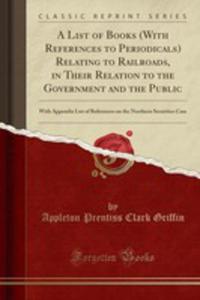 A List Of Books (With References To Periodicals) Relating To Railroads, In Their Relation To The Government And The Public - 2854796814