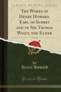 The Works Of Henry Howard, Earl Of Surrey And Of Sir Thomas Wyatt, The Elder, Vol. 2 Of 2 (Classic Reprint) - 2853032097
