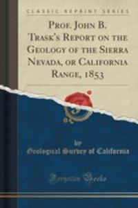 Prof. John B. Trask's Report On The Geology Of The Sierra Nevada, Or California Range, 1853 (Classic Reprint) - 2852904834