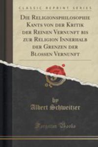 Die Religionsphilosophie Kants Von Der Kritik Der Reinen Vernunft Bis Zur Religion Innerhalb Der Grenzen Der Blossen Vernunft (Classic Reprint) - 2854782402