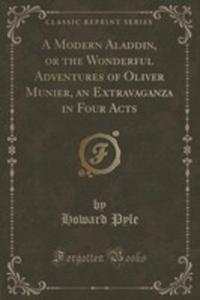 A Modern Aladdin, Or The Wonderful Adventures Of Oliver Munier, An Extravaganza In Four Acts (Classic Reprint) - 2854018130