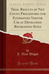Trial Results Of Net Count Procedures For Estimating Visitor Use At Developed Recreation Sites (Classic Reprint) - 2854731262