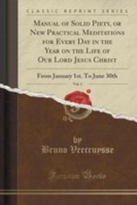 Manual Of Solid Piety, Or New Practical Meditations For Every Day In The Year On The Life Of Our Lord Jesus Christ, Vol. 1 - 2854768125