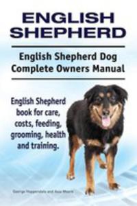 English Shepherd. English Shepherd Dog Complete Owners Manual. English Shepherd Book For Care, Costs, Feeding, Grooming, Health And Training. - 2849528568