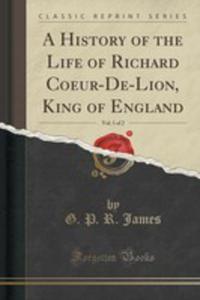 A History Of The Life Of Richard Coeur-de-lion, King Of England, Vol. 1 Of 2 (Classic Reprint) - 2854018979