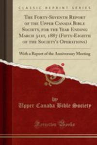 The Forty-seventh Report Of The Upper Canada Bible Society, For The Year Ending March 31st, 1887 (Fifty-eighth Of The Society's Operations) - 2854027166