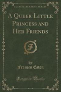 A Queer Little Princess And Her Friends (Classic Reprint) - 2854030512