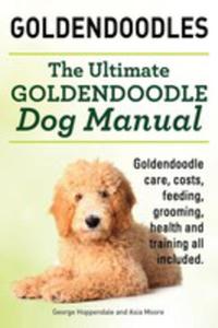 Goldendoodles. Ultimate Goldendoodle Dog Manual. Goldendoodle Care, Costs, Feeding, Grooming, Health And Training All Included. - 2848628878
