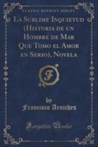 La Sublime Inquietud (Historia De Un Hombre De Mar Que Tomo El Amor En Serio), Novela (Classic Reprint) - 2855143289