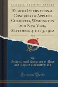 Eighth International Congress Of Applied Chemistry, Washington And New York, September 4 To 13, 1912, Vol. 1 (Classic Reprint) - 2852896977