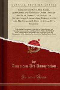Catalogue Of Civil War Books, Autographs And Views And Other Items Of American Interest, Including The Collection Of Lincolniana, Formed By The Late Mr. Charles B. Reed Of Kansas City, Missouri - 2855783097