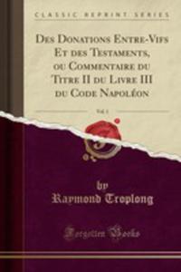 Des Donations Entre-vifs Et Des Testaments, Ou Commentaire Du Titre II Du Livre III Du Code Napolon, Vol. 1 (Classic Reprint) - 2854874967