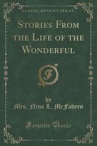 Stories From The Life Of The Wonderful (Classic Reprint) - 2852970346