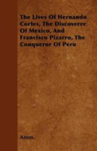 The Lives Of Hernando Cortes, The Discoverer Of Mexico, And Francisco Pizarro, The Conqueror Of Peru