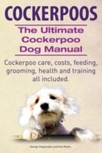Cockerpoos. The Ultimate Cockerpoo Dog Manual. Cockerpoo Care, Costs, Feeding, Grooming, Health And Training All Included. - 2848629894