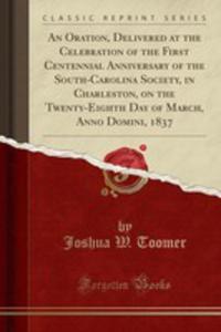 An Oration, Delivered At The Celebration Of The First Centennial Anniversary Of The South-carolina Society, In Charleston, On The Twenty-eighth Day Of March, Anno Domini, 1837 (Classic Reprint) - 2855138369