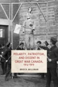 Polarity, Patriotism, And Dissent In Great War Canada, 1914 - 1919
