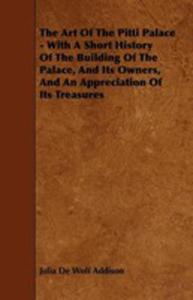 The Art Of The Pitti Palace - With A Short History Of The Building Of The Palace, And Its Owners,...