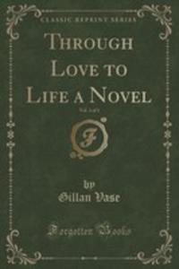 Through Love To Life A Novel, Vol. 3 Of 3 (Classic Reprint) - 2852865854