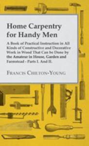 Home Carpentry For Handy Men - A Book Of Practical Instruction In All Kinds Of Constructive And Decorative Work In Wood That Can Be Done By The Amateur In House, Garden And Farmstead - Parts I. And II - 2854846280