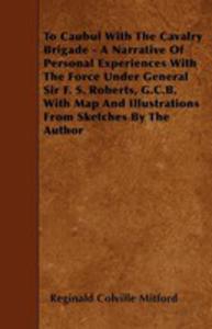 To Caubul With The Cavalry Brigade - A Narrative Of Personal Experiences With The Force Under General Sir F. S. Roberts, G.c.b. With Map And Illustrations From Sketches By The Author - 2854847322