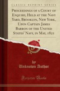 Proceedings Of A Court Of Enquiry, Held At The Navy Yard, Brooklyn, New York, Upon Captain James Barron Of The United States' Navy, In May, 1821 (Classic Reprint) - 2854024816