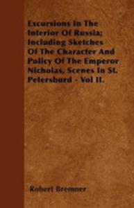 Excursions In The Interior Of Russia; Including Sketches Of The Character And Policy Of The Emperor Nicholas, Scenes In St. Petersburd - Vol Ii. - 2854847539