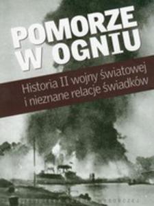 Pomorze W Ogniu. Historia II Wojny wiatowej I Nieznane Relacje wiadkw - 2856569700