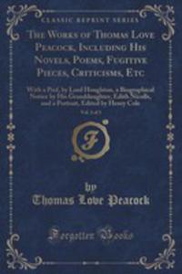 The Works Of Thomas Love Peacock, Including His Novels, Poems, Fugitive Pieces, Criticisms, Etc,...