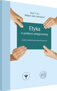 ETYKA W PRAKTYCE PIELGNIARSKIEJ. Zasady podejmowania decyzji etycznych - 2869792290