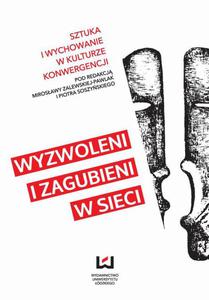 Wyzwoleni i zagubieni w sieci Sztuka i wychowanie w kulturze konwergencji - 2860816288