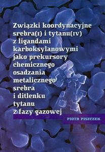 Zwizki koordynacyjne srebra i tytanu z ligandami karboksylowymi jako prekursory chemicznego osadzania metalicznego srebra i ditlenku tytanu z fazy gazowej - 2860824351