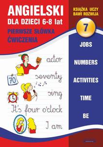 Angielski dla dzieci 7. Pierwsze swka. wiczenia. 6-8 lat Jobs. Numbers. Activities. Time. Be - 2860824554