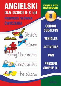 Angielski dla dzieci 8. Pierwsze swka. wiczenia. 6-8 lat School subjects. Vehicles. Activities. Can. Present Simple (1) - 2860824556