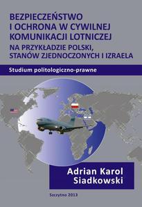 Bezpieczestwo i ochrona w cywilnej komunikacji lotniczej na przykadzie Polski, Stanw Zjednoczonych i Izraela. Studium politologiczno-prawne - 2860832210