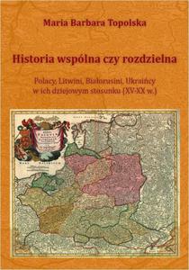 Historia wsplna czy rozdzielna Polacy, Litwini, Biaorusini, Ukraicy w ich dziejowym stosunku (XV-XX w.) - 2860832864