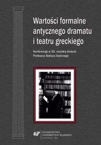 Wartoci formalne antycznego dramatu i teatru greckiego Konferencja w 50. rocznic mierci Profesora Stefana Srebrnego. Materiay z Konferencji Naukowej zorganizowanej w dniu 17 padziernika 2012 roku w Uniwersytecie lskim w Katowicach - 2860832970