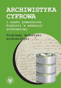 Archiwistyka cyfrowa i nauki pomocnicze historii w edukacji archiwalnej Problemy dydaktyki archiwistyki - 2860833310