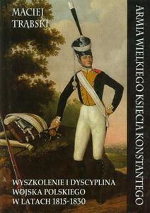 Armia Wielkiego Ksicia Konstantego Wyszkolenie i dyscyplina wojska polskiego w latach 1815-1830 - 2860833490