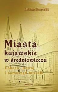 Miasta kujawskie w redniowieczu. Lokacje, ustrj i samorzd miejski - 2860833683