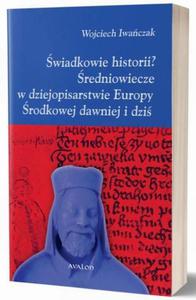 wiadkowie historii? redniowiecze w dziejopisarstwie Europy rodkowej dawniej i dzi - 2860833855