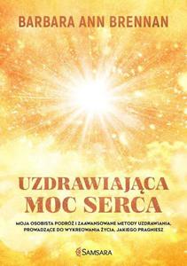 Uzdrawiajca moc serca Moja osobista podr i zaawansowane metody uzdrawiania, prowadzce do wykreowania ycia, jakiego pra - 2871686946